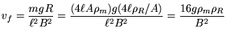 ${\displaystyle v_f = {mgR \over \ell^2 B^2} = { (4 \ell A \rho_m) g
(4 \ell \rho_R/A) \over \ell^2 B^2 } = {16 g \rho_m \rho_R \over B^2} }$