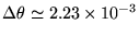 $\Delta\theta \simeq
2.23 \times 10^{-3}
$