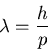 \begin{displaymath}\lambda = {h \over p} \end{displaymath}