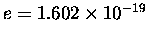 $e = 1.602 \times 10^{-19}$