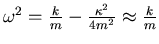 $\omega^2 = {k \over m} - {\kappa^2 \over 4 m^2}
\approx {k \over m}$