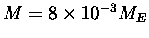 $M = 8 \times 10^{-3} M_E$