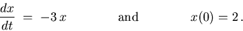 \begin{displaymath}{dx \over dt} \; = \; -3 \, x
\qquad \qquad \hbox{\normalsize\rm and} \qquad \qquad
x(0) = 2 \, .
\end{displaymath}