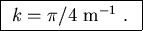 \fbox{ $k = \pi/4 \hbox{\rm ~m}^{-1}$ . }