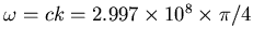 $\omega = ck = 2.997 \times 10^8 \times \pi/4$