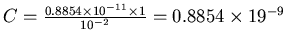 $C = {0.8854 \times 10^{-11} \times 1
\over 10^{-2}} = 0.8854 \times 19^{-9}$