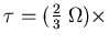 $\tau = ({2\over3} \; \Omega) \times $