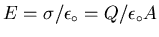 $E = \sigma/\epsilon_\circ = Q/\epsilon_\circ A$