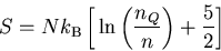 \begin{displaymath}S = N k_{\rm B} \left[ \, \ln \left( n_Q \over n \right)
+ {5 \over 2} \right] \end{displaymath}